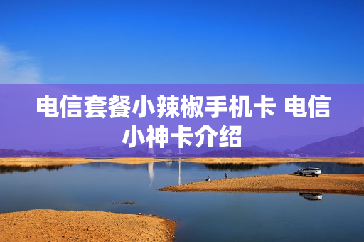 电信套餐小辣椒手机卡 电信小神卡介绍