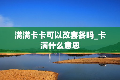 满满卡卡可以改套餐吗_卡满什么意思