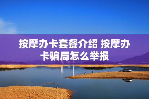 按摩办卡套餐介绍 按摩办卡骗局怎么举报
