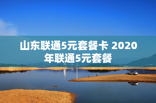 山东联通5元套餐卡 2020年联通5元套餐