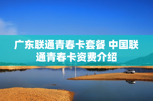 广东联通青春卡套餐 中国联通青春卡资费介绍
