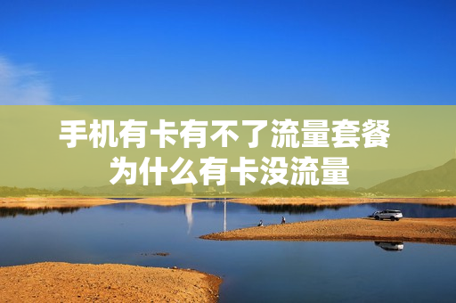 手机有卡有不了流量套餐 为什么有卡没流量