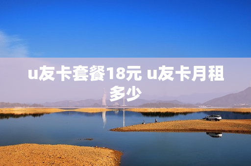 u友卡套餐18元 u友卡月租多少