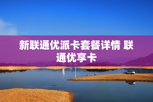 新联通优派卡套餐详情 联通优享卡