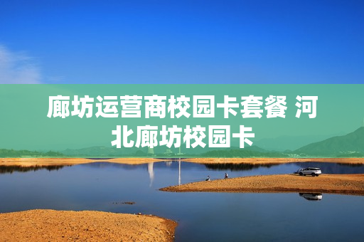 廊坊运营商校园卡套餐 河北廊坊校园卡