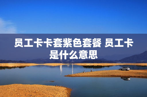 员工卡卡套紫色套餐 员工卡是什么意思