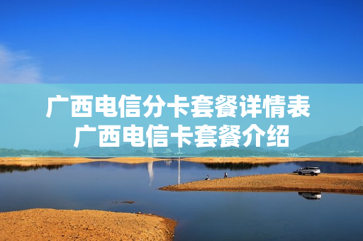 广西电信分卡套餐详情表 广西电信卡套餐介绍