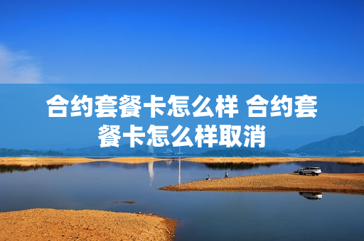 合约套餐卡怎么样 合约套餐卡怎么样取消