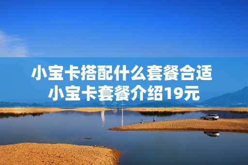 小宝卡搭配什么套餐合适 小宝卡套餐介绍19元