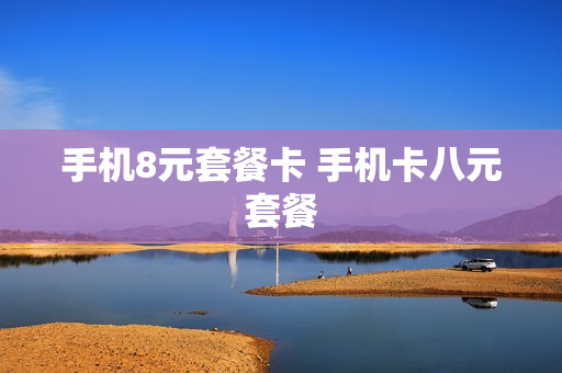 手机8元套餐卡 手机卡八元套餐