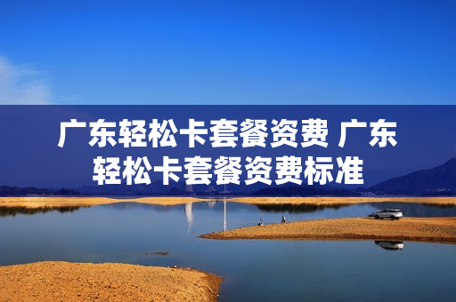 广东轻松卡套餐资费 广东轻松卡套餐资费标准