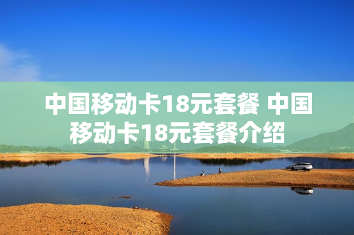 中国移动卡18元套餐 中国移动卡18元套餐介绍