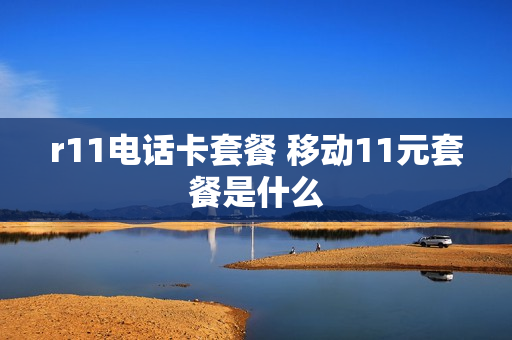 r11电话卡套餐 移动11元套餐是什么