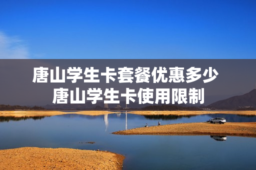 唐山学生卡套餐优惠多少 唐山学生卡使用限制