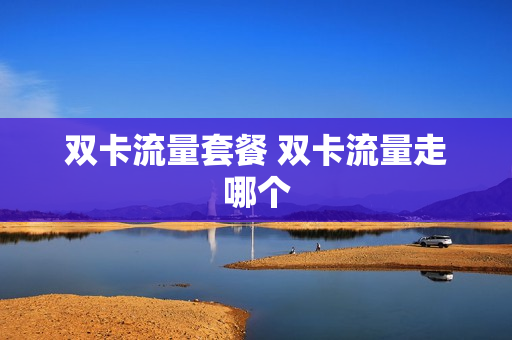 双卡流量套餐 双卡流量走哪个