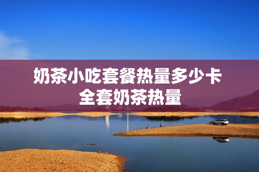 奶茶小吃套餐热量多少卡 全套奶茶热量