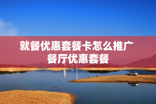 就餐优惠套餐卡怎么推广 餐厅优惠套餐