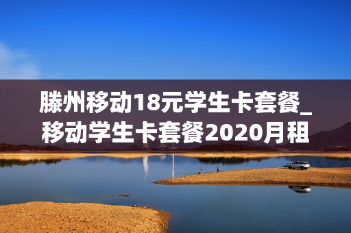 滕州移动18元学生卡套餐_移动学生卡套餐2020月租28