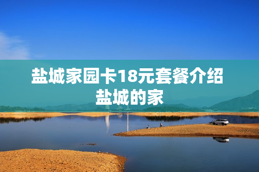 盐城家园卡18元套餐介绍 盐城的家
