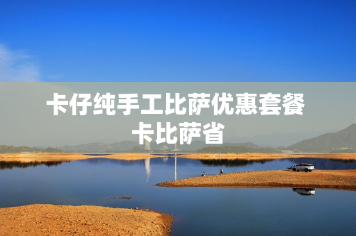 卡仔纯手工比萨优惠套餐 卡比萨省