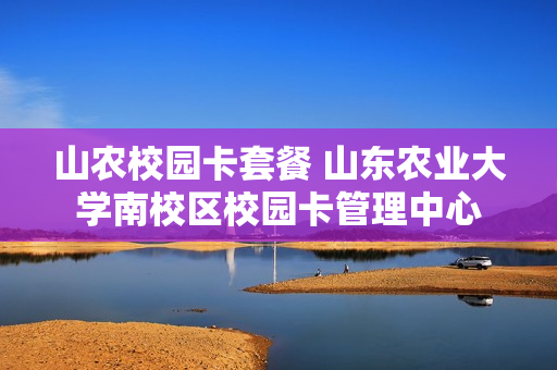 山农校园卡套餐 山东农业大学南校区校园卡管理中心