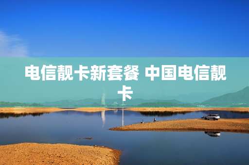 电信靓卡新套餐 中国电信靓卡