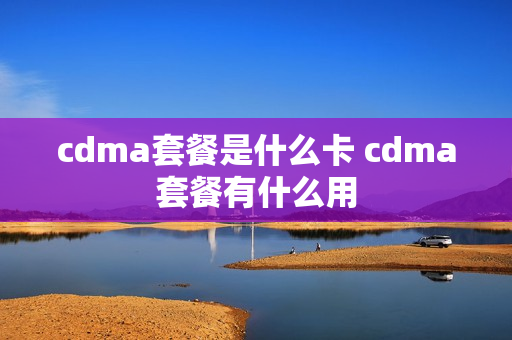 cdma套餐是什么卡 cdma套餐有什么用