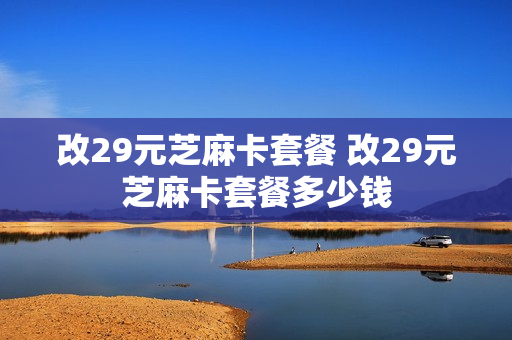 改29元芝麻卡套餐 改29元芝麻卡套餐多少钱