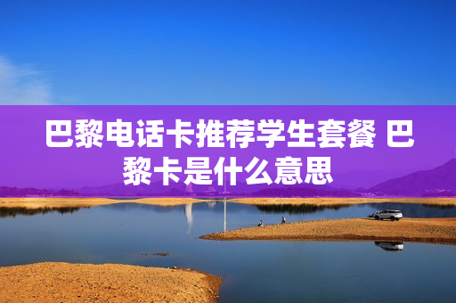 巴黎电话卡推荐学生套餐 巴黎卡是什么意思