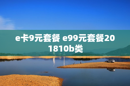 e卡9元套餐 e99元套餐201810b类