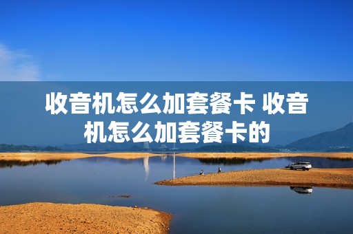 收音机怎么加套餐卡 收音机怎么加套餐卡的