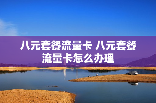 八元套餐流量卡 八元套餐流量卡怎么办理