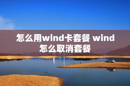 怎么用wind卡套餐 wind怎么取消套餐