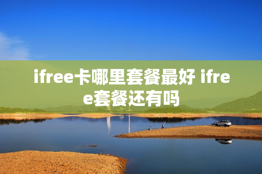 ifree卡哪里套餐最好 ifree套餐还有吗