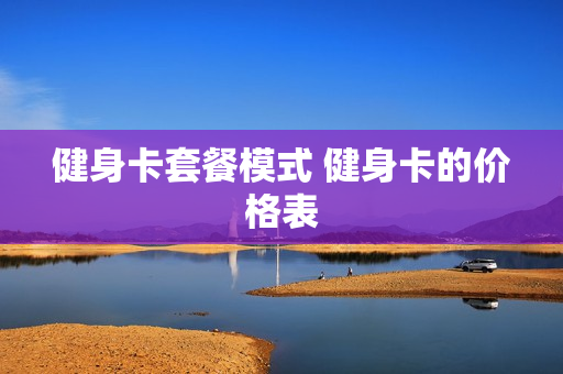 健身卡套餐模式 健身卡的价格表