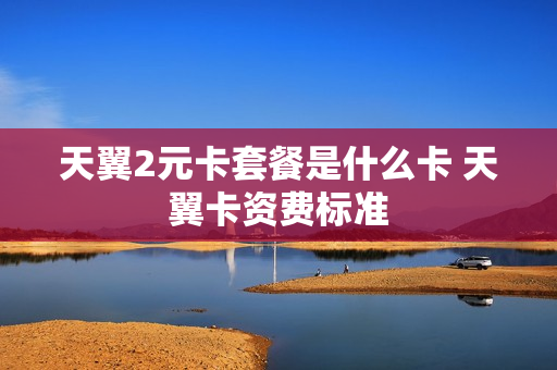 天翼2元卡套餐是什么卡 天翼卡资费标准