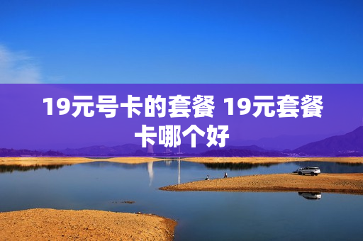 19元号卡的套餐 19元套餐卡哪个好