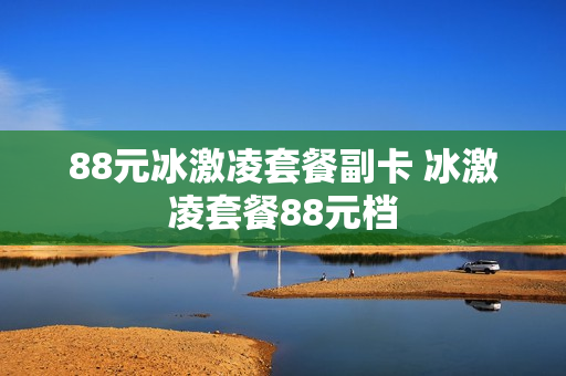 88元冰激凌套餐副卡 冰激凌套餐88元档
