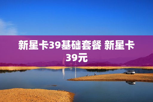 新星卡39基础套餐 新星卡39元