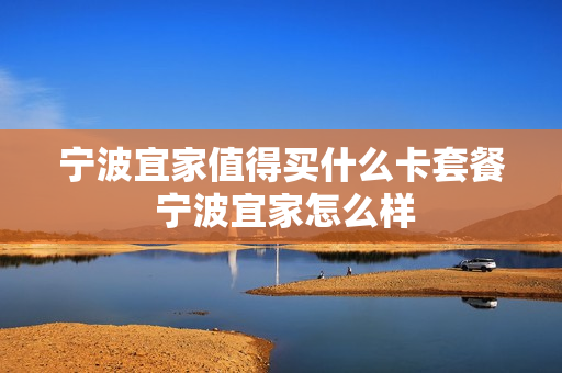宁波宜家值得买什么卡套餐 宁波宜家怎么样