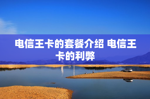 电信王卡的套餐介绍 电信王卡的利弊