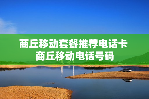 商丘移动套餐推荐电话卡 商丘移动电话号码