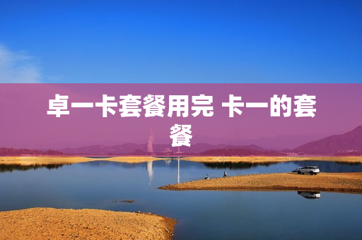 卓一卡套餐用完 卡一的套餐