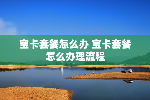 宝卡套餐怎么办 宝卡套餐怎么办理流程