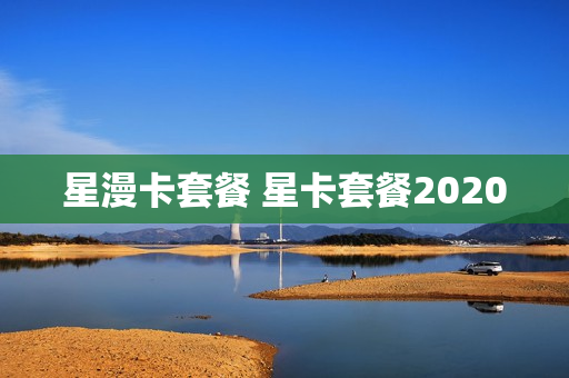 星漫卡套餐 星卡套餐2020