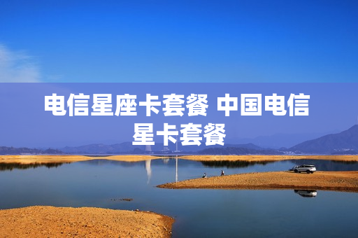 电信星座卡套餐 中国电信 星卡套餐