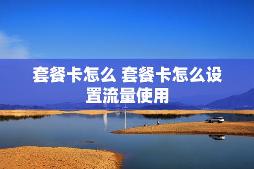 套餐卡怎么 套餐卡怎么设置流量使用