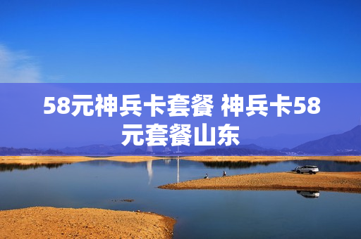 58元神兵卡套餐 神兵卡58元套餐山东