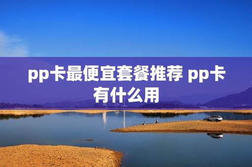 pp卡最便宜套餐推荐 pp卡有什么用