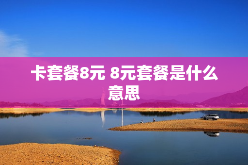 卡套餐8元 8元套餐是什么意思